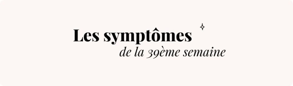39e semaine de grossesse (signes imminents d’accouchement) – Symptômes et conseils